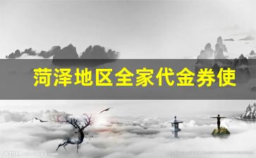 菏泽地区全家代金券使用攻略与优惠详情(全家代金券怎么用)