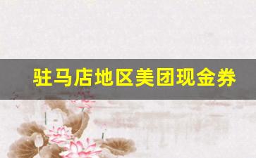 驻马店地区美团现金券回收方法和技巧全面解析(美团现金券购买)