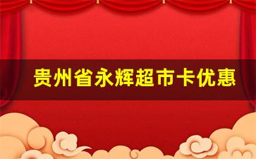 貴州省永輝超市卡優(yōu)惠活動(dòng)及使用攻略解析(貴州永輝超市有限公司)