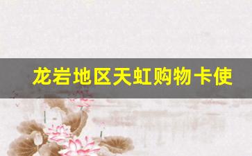 龙岩地区天虹购物卡使用指南及优惠活动解析(天虹购物卡一般多少钱)