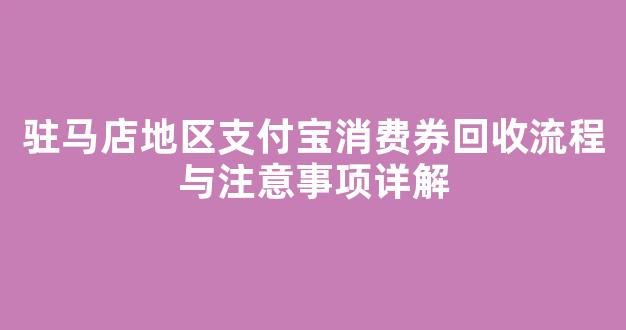 驻马店地区支付宝消费券回收流程与注意事项详解(支付宝消费券怎么赚钱)