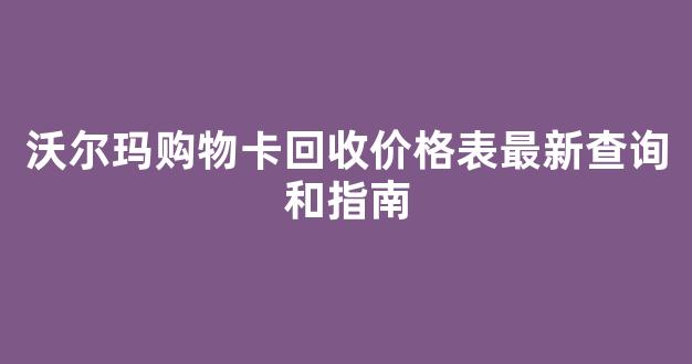 沃尔玛购物卡回收价格表最新查询和指南(哪里回收沃尔玛购物卡兑换现金)