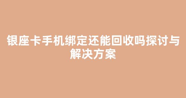 银座卡手机绑定还能回收吗探讨与解决方案(银座的卡怎么用)