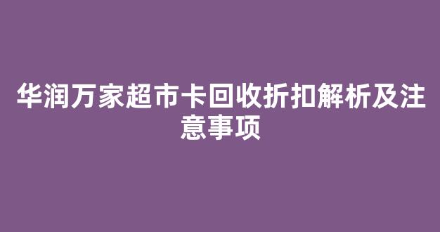 华润万家超市卡回收折扣解析及注意事项(华润万家卡哪里可以回收)
