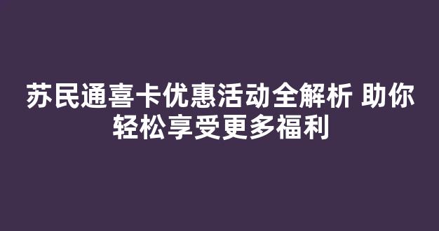 苏民通喜卡优惠活动全解析 助你轻松享受更多福利(无锡苏民通可以怎么购物)