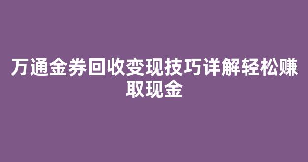 万通金券回收变现技巧详解轻松赚取现金(万通卡10元押金怎么退)
